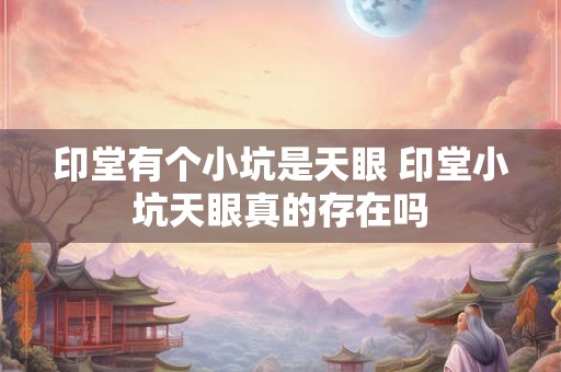 印堂有个小坑是天眼 印堂小坑天眼真的存在吗