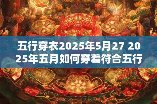 五行穿衣2026年5月27 2026年五月如何穿着符合五行