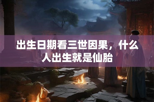 出生日期看三世因果，什么人出生就是仙胎