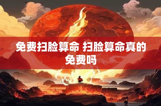 免费扫脸算命 扫脸算命真的免费吗
