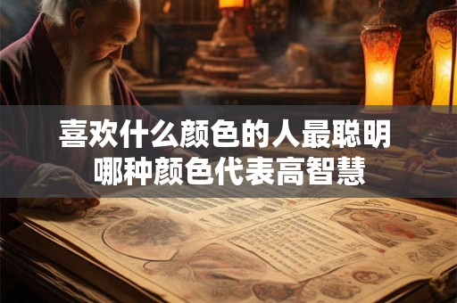喜欢什么颜色的人最聪明 哪种颜色代表高智慧