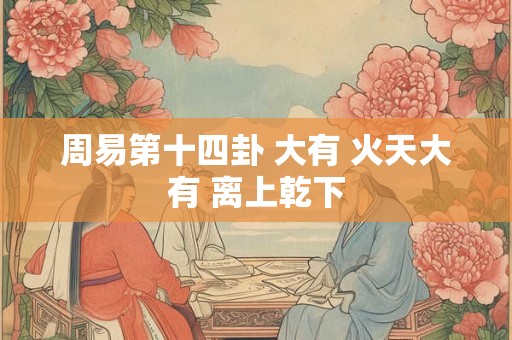 周易第十四卦 大有 火天大有 离上乾下