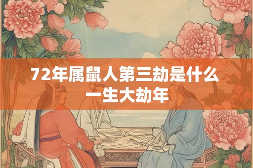 72年属鼠人第三劫是什么 一生大劫年