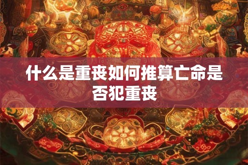 什么是重丧如何推算亡命是否犯重丧