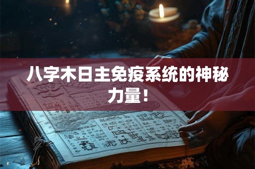 八字木日主免疫系统的神秘力量！