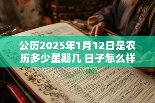 公历2025年1月12日是农历多少星期几 日子怎么样
