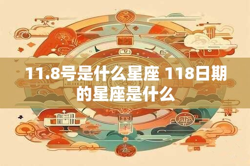 11.8号是什么星座 118日期的星座是什么