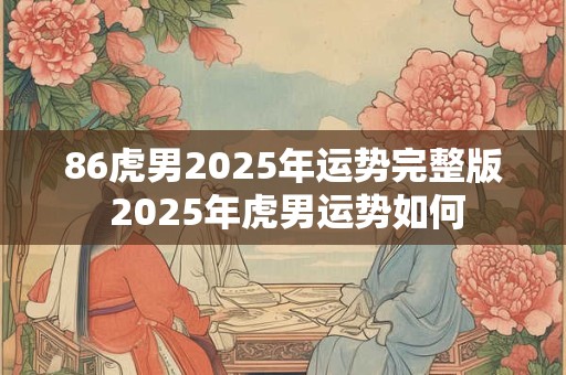 86虎男2026年运势完整版 2026年虎男运势如何