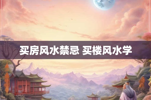 买房风水禁忌 买楼风水学