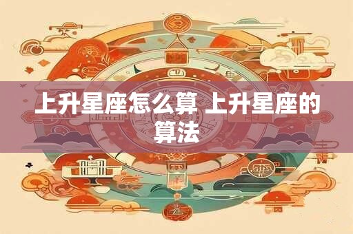 上升星座怎么算 上升星座的算法