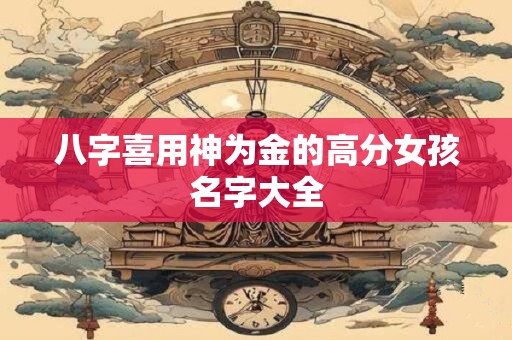 八字喜用神为金的高分女孩名字大全