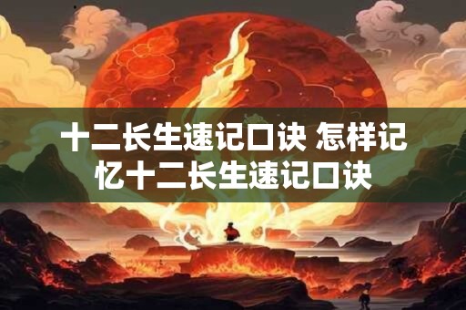 十二长生速记口诀 怎样记忆十二长生速记口诀