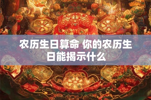农历生日算命 你的农历生日能揭示什么