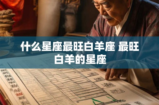 什么星座最旺白羊座 最旺白羊的星座