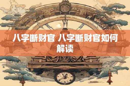 八字断财官 八字断财官如何解读