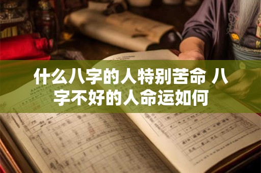 什么八字的人特别苦命 八字不好的人命运如何