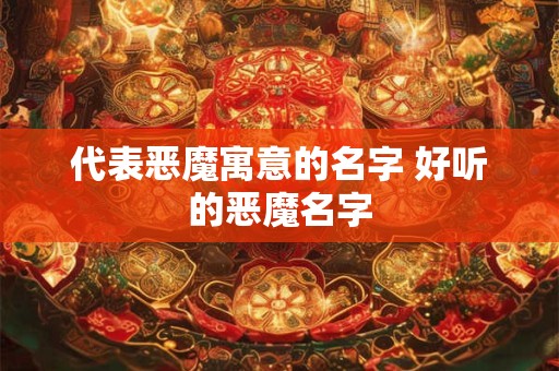 代表恶魔寓意的名字 好听的恶魔名字