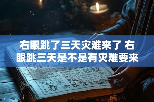 右眼跳了三天灾难来了 右眼跳三天是不是有灾难要来