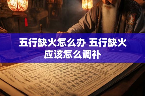 五行缺火怎么办 五行缺火应该怎么调补