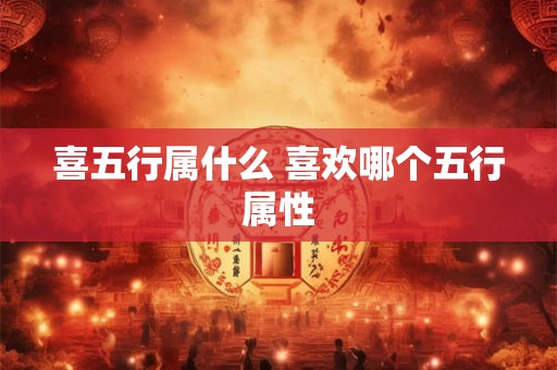 喜五行属什么 喜欢哪个五行属性