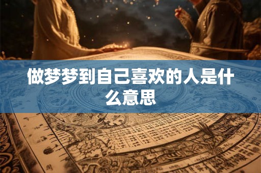 做梦梦到自己喜欢的人是什么意思