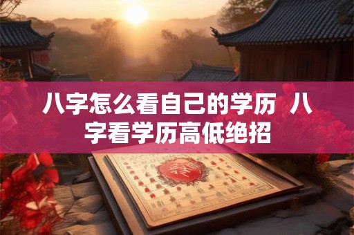 八字怎么看自己的学历  八字看学历高低绝招