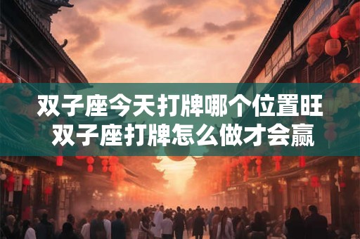 双子座今天打牌哪个位置旺 双子座打牌怎么做才会赢