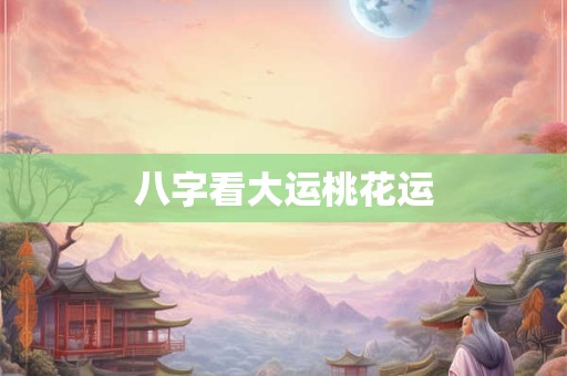 八字看大运桃花运