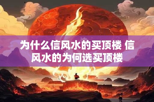 为什么信风水的买顶楼 信风水的为何选买顶楼