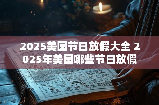 2025美国节日放假大全 2025年美国哪些节日放假
