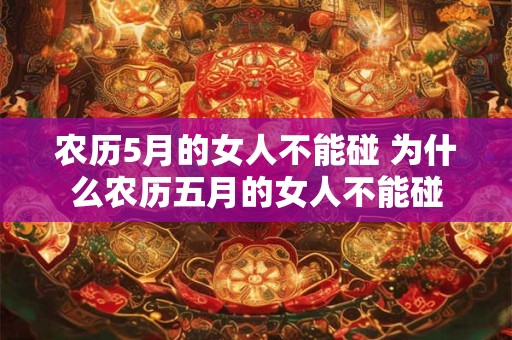 农历5月的女人不能碰 为什么农历五月的女人不能碰
