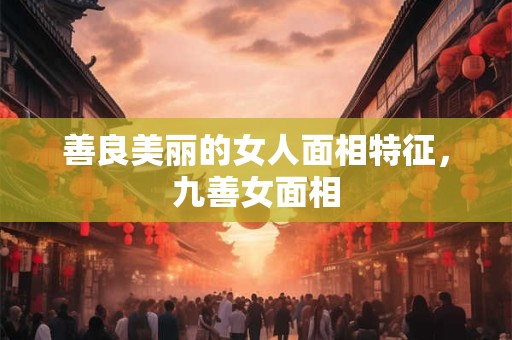 善良美丽的女人面相特征，九善女面相