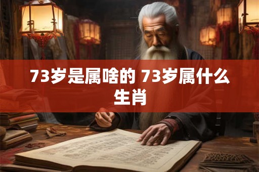 73岁是属啥的 73岁属什么生肖