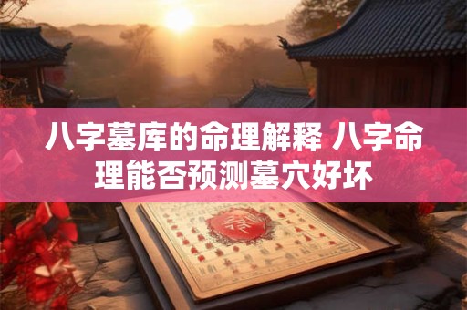 八字墓库的命理解释 八字命理能否预测墓穴好坏