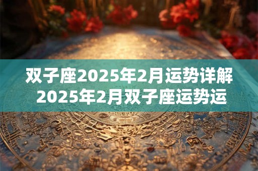 双子座2025年2月运势详解 2025年2月双子座运势运程分析