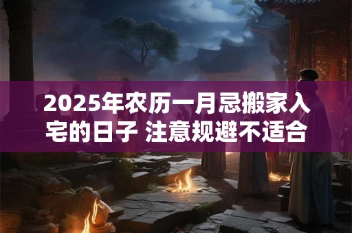 2026年农历一月忌搬家入宅的日子 注意规避不适合乔迁的日子