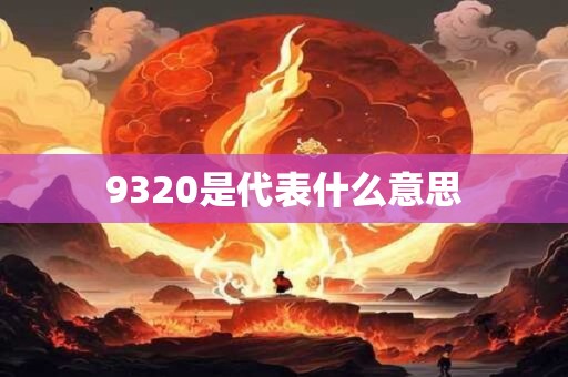9320是代表什么意思 9320是代表什么意思