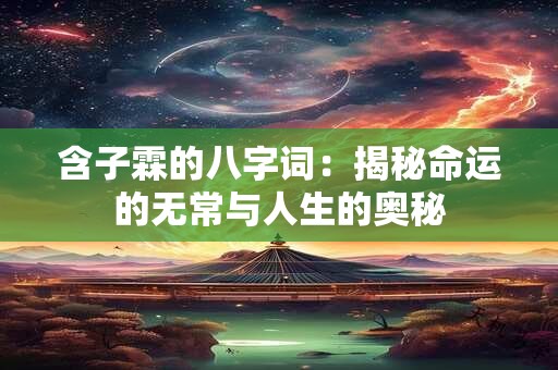 含子霖的八字词：揭秘命运的无常与人生的奥秘
