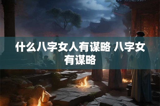 什么八字女人有谋略 八字女有谋略