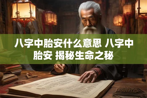 八字中胎安什么意思 八字中胎安 揭秘生命之秘