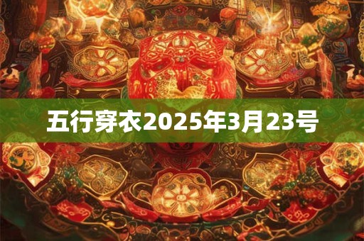 五行穿衣2025年3月23号