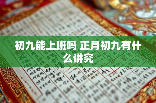 详细阅读:初九能上班吗 正月初九有什么讲究 初九能上班吗 正月初九有什么讲究