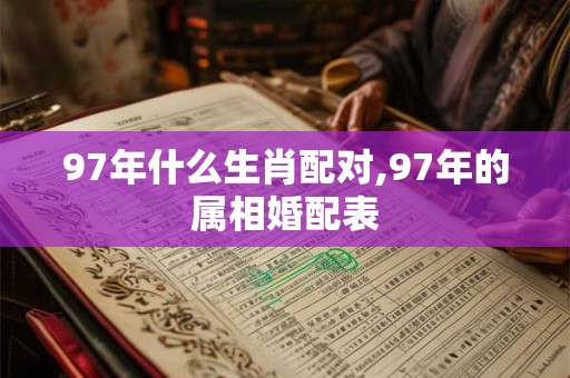 97年什么生肖配对,97年的属相婚配表