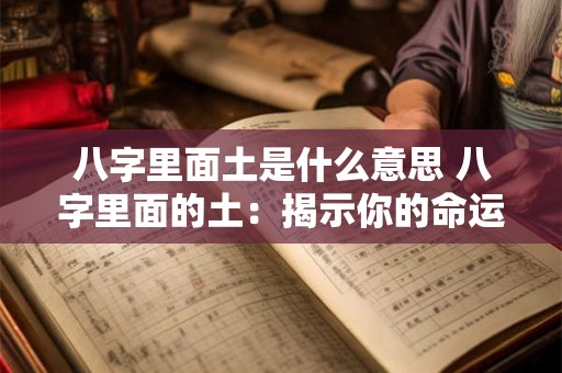 八字里面土是什么意思 八字里面的土：揭示你的命运奥秘