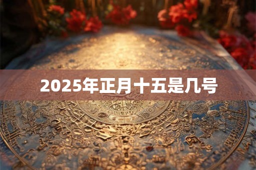 2025年正月十五是几号