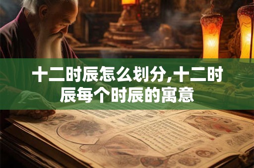 十二时辰怎么划分,十二时辰每个时辰的寓意
