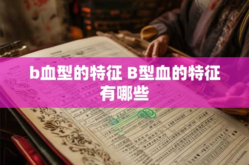 b血型的特征 B型血的特征有哪些