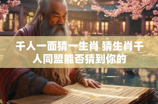 千人一面猜一生肖 猜生肖千人同盟能否猜到你的