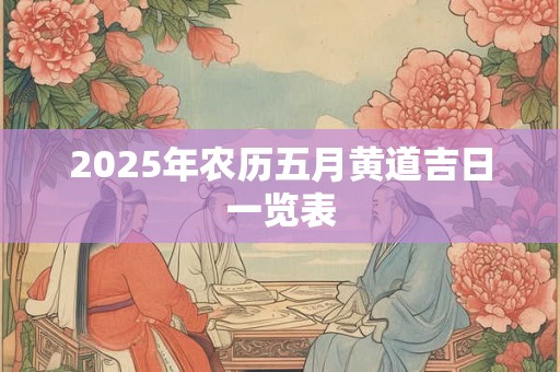 2025年农历五月黄道吉日一览表