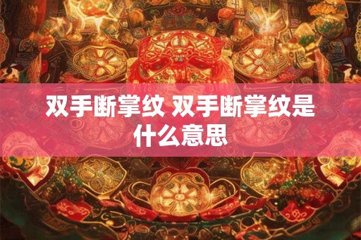 双手断掌纹 双手断掌纹是什么意思